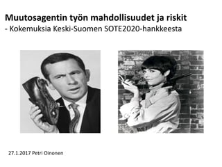 Muutosagentin	työn	mahdollisuudet	ja	riskit	
- Kokemuksia	Keski-Suomen	SOTE2020-hankkeesta	
27.1.2017	Petri	Oinonen
 