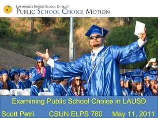 Examining Public School Choice in LAUSD Scott Petri CSUN ELPS 780 May 11, 2011 