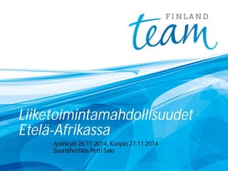 Liiketoimintamahdollisuudet 
Etelä-Afrikassa 
Jyväskylä 26.11.2014, Kuopio 27.11.2014 
Suurlähettiläs Petri Salo 
 