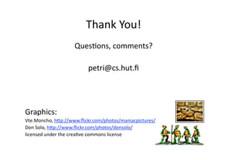 Thank You! 
QuesGons, comments? 
petri@cs.hut.ﬁ 
Graphics: 
Vte.Moncho, h2p://www.ﬂickr.com/photos/maniacpictures/  
Don Solo, h2p://www.ﬂickr.com/photos/donsolo/  
licensed under the creaGve commons license 
 