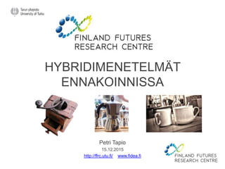 HYBRIDIMENETELMÄT
ENNAKOINNISSA
Petri Tapio
15.12.2015
http://ffrc.utu.fi/ www.fidea.fi
 