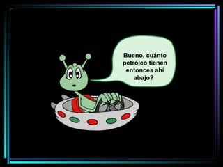 Bueno, cuánto petróleo tienen entonces ahí abajo?   