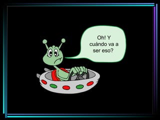 When will that be? Oh! Y cuándo va a ser eso?   