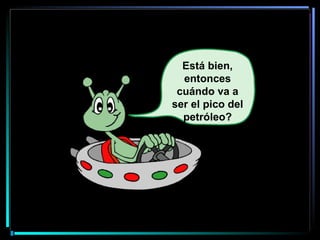 Está bien, entonces cuándo va a ser el pico del petróleo? 