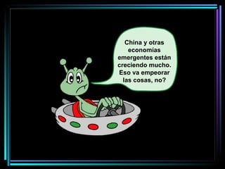 China y otras economías emergentes están creciendo mucho. Eso va empeorar las cosas, no?   