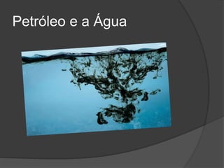 Petróleo e a Água