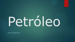Petróleo
PAULA MONTOYA
 