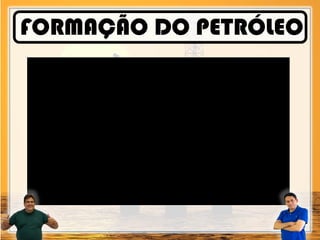 FORMAÇÃO DO PETRÓLEO
 