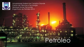 Petróleo
Universidade Federal de Campina Grande
Centro de Ciências e Tecnologia
Henrique Nunes Fernandes
Engenharia de Petróleo-2014
 