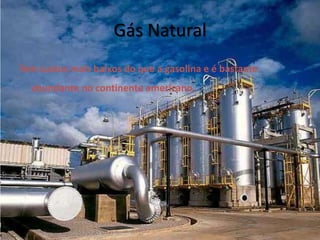 Gás NaturalTem custos mais baixos do que a gasolina e é bastante abundante no continente americano.