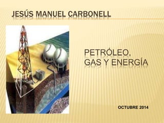 JESÚS MANUEL CARBONELL 
PETRÓLEO, 
GAS Y ENERGÍA 
OCTUBRE 2014 
 