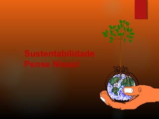 Sustentabilidade
Pense Nisso!
 
