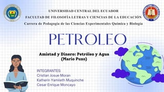 UNIVERSIDAD CENTRAL DEL ECUADOR​
FACULTAD DE FILOSOFÍA LETRAS Y CIENCIAS DE LA EDUCACIÓN
Carrera de Pedagogía de las Ciencias Experimentales Química y Biología
Amistad y Dinero: Petróleo y Agua
(Mario Puzo)
 