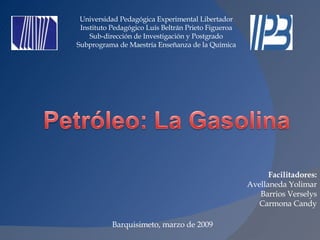 Universidad Pedagógica Experimental Libertador Instituto Pedagógico Luís Beltrán Prieto Figueroa Sub-dirección de Investigación y Postgrado Subprograma de Maestría Enseñanza de la Química Facilitadores: Avellaneda Yolimar Barrios Verselys Carmona Candy Barquisimeto, marzo de 2009 