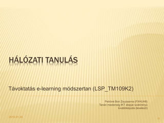 HÁLÓZATI TANULÁS
Távoktatás e-learning módszertan (LSP_TM109K2)
2015.01.30.
Petróné Bori Zsuzsanna (FXHUH8)
Tanári mesterség IKT alapjai szakirányú
továbbképzés (levelező)
1f
 