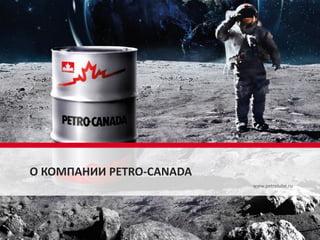 www.petrolube.ru
О КОМПАНИИ PETRO-CANADA
 