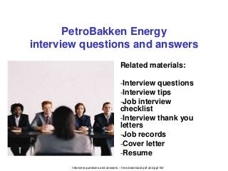 Interview questions and answers – free download/ pdf and ppt file
PetroBakken Energy
interview questions and answers
Related materials:
-Interview questions
-Interview tips
-Job interview
checklist
-Interview thank you
letters
-Job records
-Cover letter
-Resume
 