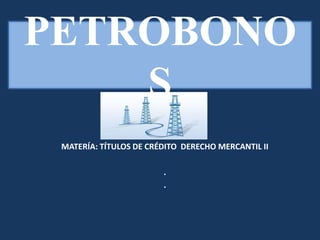 MATERÍA: TÍTULOS DE CRÉDITO DERECHO MERCANTIL II
.
.
PETROBONO
S
 
