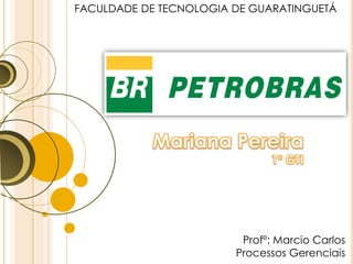 Profº: Marcio Carlos
Processos Gerenciais
FACULDADE DE TECNOLOGIA DE GUARATINGUETÁ
 