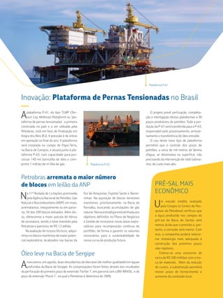 Plataforma P-61

Inovação: Plataforma de Pernas Tensionadas no Brasil
—

A

plataforma P-61, do tipo TLWP (Tension Leg Wellhead Plataform) ou ‘plataforma de pernas tensionadas’, a primeira
construída no país e a ser utilizada pela
Petrobras, está em fase de finalização em
Angra dos Reis (RJ). A previsão é de entrar
em operação no final do ano. A plataforma
será instalada no campo de Papa-Terra,
na Bacia de Campos, e atuará junto à plataforma P-63, com capacidade para processar 140 mil barris/dia de óleo e comprimir 1 milhão de m3/dia de gás.

Plataforma P-63

Petrobras arremata o maior número
de blocos em leilão da ANP

N

a 11ª Rodada de Licitações promovida
pela Agência Nacional de Petróleo, Gás
Natural e Biocombustíveis (ANP), em maio,
arrematamos, integralmente ou em parceria, 34 dos 289 blocos leiloados. Além disso, oferecemos a maior parcela de bônus
de assinatura, sendo o total investido pela
Petrobras e parceiros de R$ 1,5 bilhão.
Na avaliação de nossos técnicos, adquirimos os blocos marítimos de maior potencial exploratório, localizados nas bacias da

Foz do Amazonas, Espírito Santo e Barreirinhas. Na aquisição de blocos terrestres
investimos, prioritariamente, na Bacia do
Parnaíba, buscando acumulações de gás
natural. Nossa estratégia está alinhada aos
objetivos definidos no Plano de Negócios
e Gestão de incorporar novas áreas exploratórias para recomposição contínua do
portfólio, de forma a garantir os volumes
necessários para a sustentabilidade de
nossa curva de produção futura.

Óleo leve na Bacia de Sergipe

A

nunciamos, em agosto, duas descobertas de óleo leve (de melhor qualidade) em águas
profundas da Bacia de Sergipe. As comprovações foram feitas através dos resultados
da perfuração do primeiro poço de extensão ‘Farfan 1’, em parceria com a IBV-BRASIL, e do
poço de extensão ‘Muriú 1’, na qual a Petrobras é detentora de 100%.

O projeto prevê perfuração, completação e interligação destas plataformas a 30
poços produtores de petróleo. Toda a produção da P-61 será transferida para a P-63,
responsável pelo processamento, armazenamento e transferência do óleo extraído.
O uso deste novo tipo de plataforma
permitirá que o controle dos poços de
petróleo, a cerca de mil metros de lâmina
d’água, se desenvolva na superfície, não
precisando da intervenção de robô submarino, de custo mais alto.

PRÉ-SAL MAIS
ECONÔMICO

U

m estudo inédito realizado
pelo Cenpes (o Centro de Pesquisas da Petrobras) verificou que
a água produzida nos campos do
pré-sal da Bacia de Santos será
menos ácida que o previsto e, portanto, a corrosão será menor. Com
isso, a companhia poderá selecionar metalurgia mais adequada à
construção dos próximos poços
não-injetores.
Estima-se uma economia de
cerca de R$ 500 milhões com a troca de materiais. Além da redução
de custos, a substituição permitirá
menor prazo de fornecimento e
aumento do conteúdo local.

 