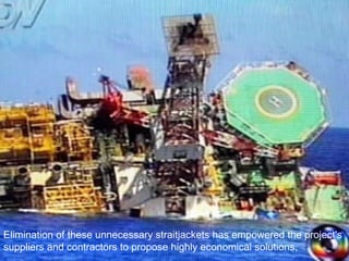 Elimination of these unnecessary straitjackets has empowered the project's suppliers and contractors to propose highly economical solutions,  