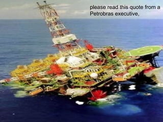 please read this quote from a Petrobras executive,  