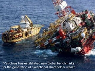 "Petrobras has established new global benchmarks for the generation of exceptional shareholder wealth  