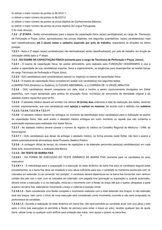 9 
b) obtiver o maior número de pontos no BLOCO 1; 
c) obtiver o maior número de pontos no BLOCO 2; 
d) obtiver o maior número de pontos na prova objetiva de Conhecimentos Básicos; 
e) obtiver o maior número de pontos na prova objetiva de Língua Portuguesa; 
f) for mais idoso(a). 
7.2.2 - 2ª ETAPA - Serão convocados(as) para o exame de capacitação física os(as) candidatos(as) ao cargo de Técnico(a) de Perfuração e Poços Júnior, aprovados(as) nas provas objetivas, nos seguintes quantitativos: os(as) candidatos(as) mais bem classificados(as) até 2 (duas) vezes o cadastro esperado por polo de trabalho, respeitados os empates na última posição. 
7.2.2.1 - Após a 2ª etapa, os(as) candidatos(as) não eliminados(as) serão classificados(as), por polo de trabalho, em função da colocação obtida após a 1ª etapa. 
7.2.3 - DO EXAME DE CAPACITAÇÃO FÍSICA (somente para o cargo de Técnico(a) de Perfuração e Poços Júnior). 
7.2.3.1 - O exame de capacitação física, de caráter eliminatório, será realizado pela FUNDAÇÃO CESGRANRIO e visa a avaliar a capacidade de o(a) candidato(a) suportar, física e organicamente, as exigências para desempenhar as tarefas típicas do cargo Técnico(a) de Perfuração e Poços Júnior. 
7.2.3.2 - O(A) candidato(a) será considerado(a) apto(a) ou inapto(a) no exame de capacitação física. 
7.2.3.3 - O exame de capacitação física consistirá em avaliar o(a) candidato(a) nos seguintes testes: 
a) BARRA FIXA (Dinâmico ou Estático); b) FLEXÃO ABDOMINAL; e c) CORRIDA DE 12 (DOZE) MINUTOS. 
7.2.3.4 - O(A) candidato(a) deverá comparecer em data, local e horário a serem oportunamente divulgados em Edital específico, com roupa apropriada para prática de educação física, munido(a) de documento de identidade original e de atestado médico específico para tal fim. 
7.2.3.5 - O atestado médico deverá ser emitido nos últimos 30 (trinta) dias anteriores à data de realização dos testes, devendo constar, expressamente, que o(a) candidato(a) está apto(a) a realizar os mesmos, de acordo com o definido nos subitens 7.2.3.3, 7.2.3.9, 7.2.3.10 e 7.2.3.11. 
7.2.3.6 - O atestado médico deverá ser entregue no momento da identificação do(a) candidato(a) para a realização do exame de capacitação física. Não será aceito o atestado médico entregue em outro momento ou aquele que não contenha a autorização expressa para realização dos testes físicos. 
7.2.3.7 - No atestado médico deverá constar o número do registro do médico no Conselho Regional de Medicina - CRM, de forma legível. 
7.2.3.7.1 - O(A) candidato(a) que deixar de entregar o atestado médico, na forma prevista neste Edital, não fará o exame e estará automaticamente eliminado(a) deste Processo Seletivo Público. 
7.2.3.8 - A contagem oficial de tempo, do número de repetições e da extensão percorrida pelos(as) candidatos(as) em cada teste será, exclusivamente, a realizada pela Banca. 
7.2.3.9 - DO TESTE DE BARRA FIXA 
7.2.3.9.1 - DA FORMA DE EXECUÇÃO DO TESTE DINÂMICO DE BARRA FIXA (somente para os candidatos do sexo masculino) 
7.2.3.9.1.1 - A metodologia para a preparação e a execução do teste dinâmico de barra fixa para os candidatos seguirá estes procedimentos: a) a barra fixa deve ser instalada a uma altura suficiente para que o candidato se mantenha pendurado com os cotovelos em extensão; b) ao comando “em posição”, o candidato deverá dependurar-se na barra fixa horizontal, sem nenhum contato dos pés com o solo, com os cotovelos em extensão, com pegada livre (pronação ou supinação) e, quando autorizado, deverá iniciar a execução; e c) na execução, inicia-se o movimento com a flexão do braço até que o queixo ultrapasse a parte superior da barra fixa, estendendo novamente o braço e voltando à posição inicial. 
7.2.3.9.1.2 - Será considerada uma flexão completa o movimento realizado com a total extensão dos braços. A não extensão total dos braços, bem como o início de nova execução será considerado como movimento incorreto e não será computado na performance do candidato. 
7.2.3.9.1.3 - Durante a realização do teste dinâmico em barra fixa, não será permitido ao candidato tocar com o(s) pé(s) o solo após o início das execuções (é permitida a flexão de perna(s) para evitar o toque ao solo), receber qualquer tipo de ajuda física, utilizar luvas ou qualquer outro artifício para proteção das mãos, nem apoiar o queixo na barra fixa.  