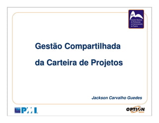 Gestão Compartilhada

da Carteira de Projetos



              Jackson Carvalho Guedes
 