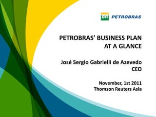 PETROBRAS’ BUSINESS PLAN
             AT A GLANCE

José Sergio Gabrielli de Azevedo
                             CEO

               November, 1st 2011
             Thomson Reuters Asia



                                    1
 