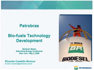 Petrobras

   Bio-fuels Technology
       Development
                    Goldman Sachs
             Alternative Energy Conference
                 New York - May 2, 2006



Ricardo Castello Branco
E-mail: ricardocb@petrobras.com.br
 