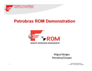 1
Petrobras ROM Media Day
© 1994 – 2013 Fieldbus Foundation
Miguel Borges
Petrobras/Cenpes
 