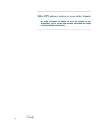 ❷#Que le MTIC applique en tout temps les bonnes pratiques de gestion
de projet notamment en faisant un suivi des budgets et des
échéanciers, tout en portant une attention particulière au budget
prévisionnel établi par résolution
11
 