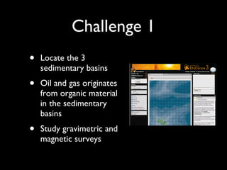 Challenge 1 Locate the 3 sedimentary basins Oil and gas originates from organic material in the sedimentary basins Study gravimetric and magnetic surveys 