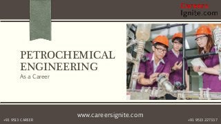 www.careersignite.com
+91 9513 227337+91 9513 CAREER
PETROCHEMICAL
ENGINEERING
As a Career
 