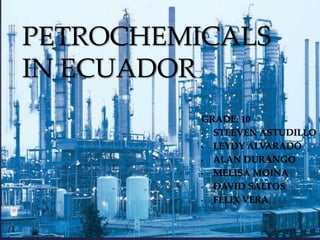 PETROCHEMICALS
IN ECUADOR

{

GRADE: 10
•
STEEVEN ASTUDILLO
•
LEYDY ALVARADO
•
ALAN DURANGO
•
MELISA MOINA
•
DAVID SALTOS
•
FÉLIX VERA

 