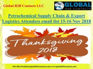 Global B2B Contacts LLC
816-286-4114|info@globalb2bcontacts.com| www.globalb2bcontacts.com
Petrochemical Supply Chain & Export
Logistics Attendees email list 15-16 Nov 2018
 