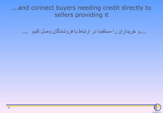 ...and connect buyers needing credit directly to sellers providing it ...  و خریداران را مستقیما در ارتباط با فروشندگان وص...