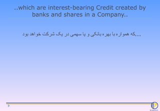 ..which are interest-bearing Credit created by banks and shares in a Company.. که همواره با بهره بانکی و یا سهمی در یک شرک...