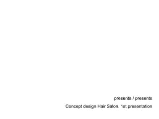 presenta / presents Concept design Hair Salon. 1st presentation 