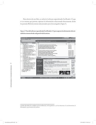 Para efectos de este libro, se utilizó el software especializado Feed Readers 3.5, que
                                                      es un sistema que permite capturar la información seleccionada directamente desde
                                                      los portales Web de noticias seleccionados por el investigador (Figura 5).



                                                      Figura 5. Visor del software especializado Feed Readers 3.5 para capturar la información seleccio-
                                                      nada directamente desde cada portal web de noticias.




           144
            PETRODIPLOMACIA Y ECONOMÍA EN VENEZUELA




                                                      y poder descubrir los cambios en las tendencias, en los patrones y en las relaciones, la cual determina el
                                                      desempeño y pertinencia del analista.




PetroDiplomaciaPDF.indd 144                                                                                                                                        07/05/2008 07:59:48 a.m.
 