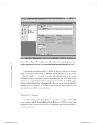Figura 6. Visor de la pantalla principal del sistema diseñado por el investigador para acumular y
           146
                                                      codificar la noticias de acuerdo con la técnica metodológica propuesta por Edward Azar (1980).
            PETRODIPLOMACIA Y ECONOMÍA EN VENEZUELA




                                                           Los datos de eventos acumulados en la base de datos, se caracterizan por des-
                                                      cribir las acciones más relevantes de diferentes actores a favor o en contra de otro
                                                      —objeto de estudio—, y viceversa, a los cuales se les aplicará una serie de procedi-
                                                      mientos estadísticos para operacionalizarlos y analizarlos, con la finalidad de de-
                                                      terminar, en un primer momento, los niveles de cooperación, de conflictos, y los
                                                      Niveles de Estabilidad de las relaciones de los sistemas complejos en estudio. Sin
                                                      embargo, esas características de los datos no impiden que se puedan realizar otros
                                                      tipos de cálculos, análisis e interpretaciones.



                                                      Dimensión de Interacción

                                                          El análisis de los niveles de cooperación o conflicto se realizan por separado
                                                      como resultado del cálculo de la Dimensión de la Interacción (D.I.), la cual viene
                                                      determinada por la intensidad y frecuencia de los eventos que ocurren entre los ac-
                                                      tores internacionales.




PetroDiplomaciaPDF.indd 146                                                                                                                               07/05/2008 07:59:49 a.m.
 