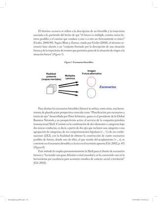 El término escenario se refiere a la descripción de un futurible y la trayectoria
                              asociada a él, partiendo del hecho de que “el futuro es múltiple, existen varios fu-
                              turos posibles y el camino que conduce a uno o a otro no forzosamente es único”
                              (Godet, 2000:90). Según Bluet y Zemor, citado por Godet (2000), el término es-
                              cenario hace alusión a un “conjunto formado por la descripción de una situación
                              futura y de la trayectoria de eventos que permiten pasar de la situación de origen a la
                              situación futura” (Figura 7).

                                                           Figura 7. Escenarios futuribles.


                                                                                  Imagen
                                        Realidad                              Futura alternativa
                                        presente            Múltiples
                                     (mapas mentales)       caminos


                                                                                              Escenarios




                                  Para diseñar los escenarios futuribles (futuro) se utiliza, entre otras, una herra-
                              mienta de planificación prospectiva conocida como “Planificación por escenarios a
                              través de ejes” desarrollada por Peter Schwartz, quien es el presidente de la Global
                              Business Network y un prospectivista activo al servicio de la compañía petrolera
                              transnacional Shell. Consiste en la combinación de dos elementos o categorías bajo
                              dos únicas conductas, es decir, a partir de dos ejes que incluyen una categoría o una
                              agrupación de categorías, de sus comportamientos bipolares (+ , -) y de sus combi-
                              naciones (2X2), con la finalidad de obtener la construcción de cuatro escenarios
                              posibles de futuro, donde uno de ellos, el que resulta del acoplamiento (+ , +), se
                              convierte en el escenario deseable y a la vez en el escenario apuesta (Gil: 2002, p. 45)
                              (Figura 8).
                                  Este método lo emplea permanentemente la Shell para el diseño de escenarios
                              futuros y “ha tenido una gran difusión a nivel mundial y se ha convertido casi en la
                              herramienta por excelencia para acometer estudios de carácter social o territorial”
                              (Gil: 2002).




PetroDiplomaciaPDF.indd 153                                                                                              07/05/2008 07:59:50 a.m.
 