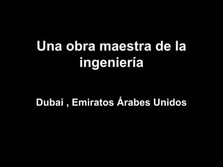 Una obra maestra de la
ingeniería
Dubai , Emiratos Árabes Unidos
 