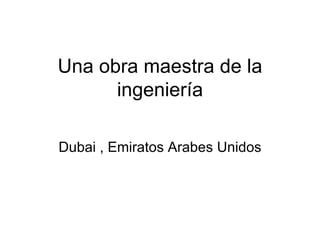 Una obra maestra de la ingeniería Dubai , Emiratos Arabes Unidos 