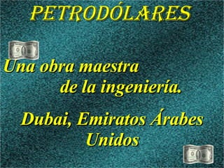 PETRODÓLARES Una obra maestra de la ingeniería. Dubai, Emiratos Árabes Unidos
