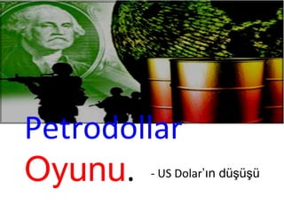 Petrodollar
Oyunu. - US Dolar’ın düşüşü
 