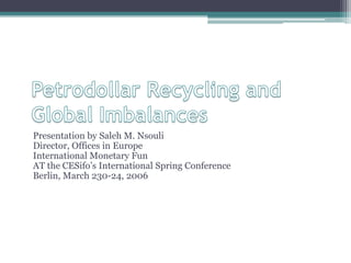 Presentation by Saleh M. Nsouli
Director, Offices in Europe
International Monetary Fun
AT the CESifo‟s International Spring Conference
Berlin, March 230-24, 2006
 