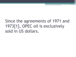 Since the agreements of 1971 and
1973[1], OPEC oil is exclusively
sold in US dollars.
 