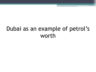 Dubai as an example of petrol’s
             worth
 